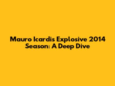Mauro Icardi's Explosive 2014 Season: A Deep Dive