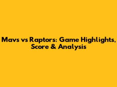 Mavs vs Raptors: Game Highlights, Score & Analysis