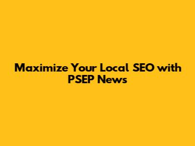 Maximize Your Local SEO with PSEP News