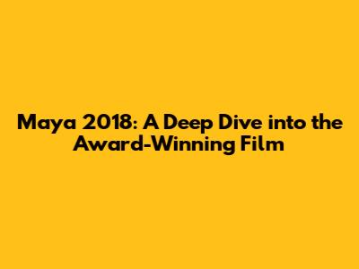 Maya 2018: A Deep Dive into the Award-Winning Film