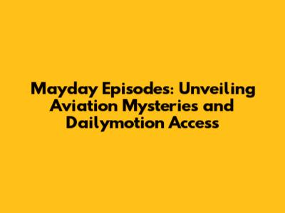 Mayday Episodes: Unveiling Aviation Mysteries and Dailymotion Access
