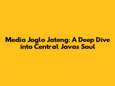 Media Joglo Jateng: A Deep Dive into Central Java's Soul