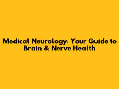 Medical Neurology: Your Guide to Brain & Nerve Health