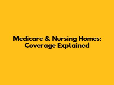 Medicare & Nursing Homes: Coverage Explained