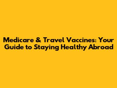 Medicare & Travel Vaccines: Your Guide to Staying Healthy Abroad