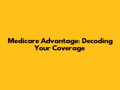 Medicare Advantage: Decoding Your Coverage