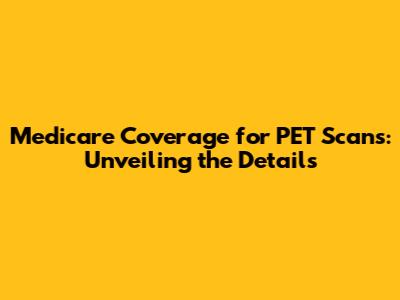 Medicare Coverage for PET Scans: Unveiling the Details