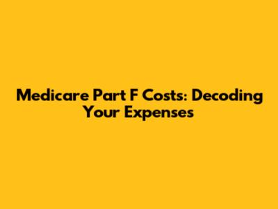 Medicare Part F Costs: Decoding Your Expenses