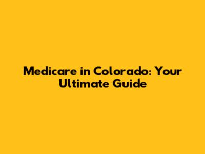 Medicare in Colorado: Your Ultimate Guide