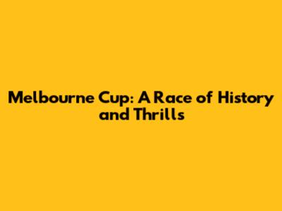 Melbourne Cup: A Race of History and Thrills