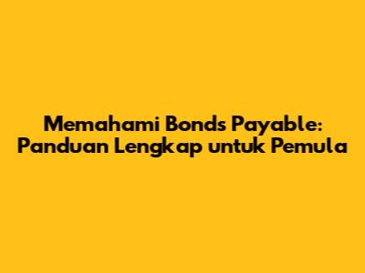 Memahami Bonds Payable: Panduan Lengkap untuk Pemula