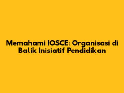 Memahami IOSCE: Organisasi di Balik Inisiatif Pendidikan