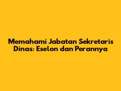 Memahami Jabatan Sekretaris Dinas: Eselon dan Perannya