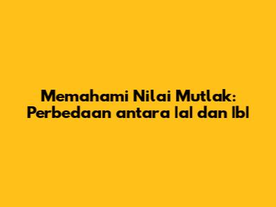Memahami Nilai Mutlak: Perbedaan antara |a| dan |b|