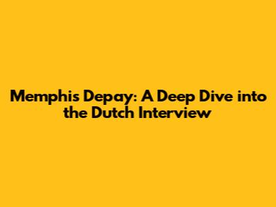 Memphis Depay: A Deep Dive into the Dutch Interview