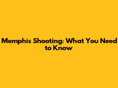Memphis Shooting: What You Need to Know
