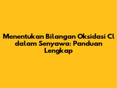 Menentukan Bilangan Oksidasi Cl dalam Senyawa: Panduan Lengkap