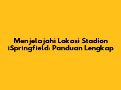 Menjelajahi Lokasi Stadion iSpringfield: Panduan Lengkap