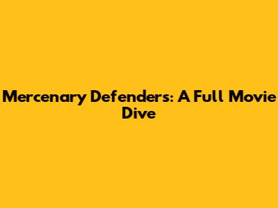 Mercenary Defenders: A Full Movie Dive