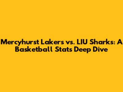 Mercyhurst Lakers vs. LIU Sharks: A Basketball Stats Deep Dive