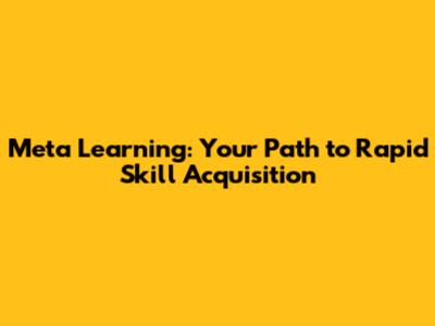 Meta Learning: Your Path to Rapid Skill Acquisition