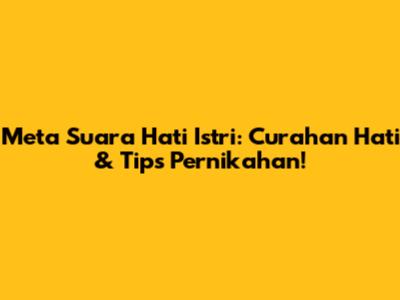 Meta Suara Hati Istri: Curahan Hati & Tips Pernikahan!