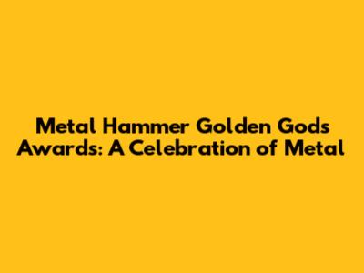 Metal Hammer Golden Gods Awards: A Celebration of Metal