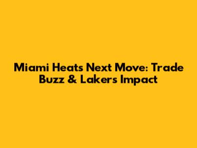 Miami Heat's Next Move: Trade Buzz & Lakers' Impact