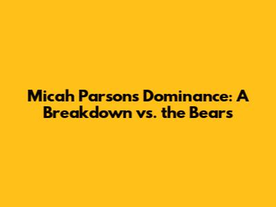 Micah Parsons' Dominance: A Breakdown vs. the Bears