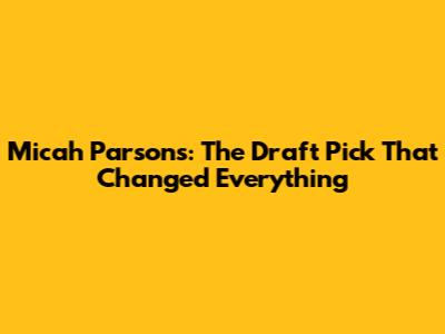 Micah Parsons: The Draft Pick That Changed Everything