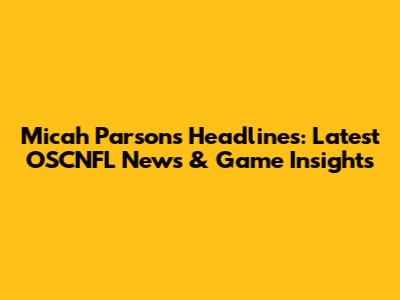 Micah Parsons Headlines: Latest OSCNFL News & Game Insights