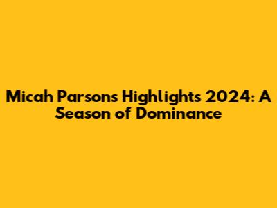 Micah Parsons Highlights 2024: A Season of Dominance