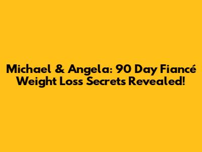 Michael & Angela: 90 Day Fiancé Weight Loss Secrets Revealed!