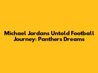 Michael Jordan's Untold Football Journey: Panthers Dreams