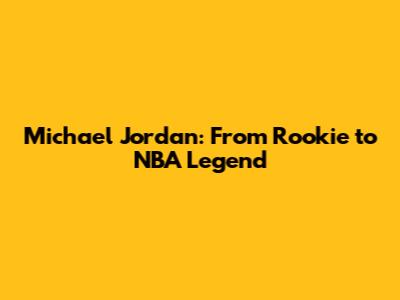 Michael Jordan: From Rookie to NBA Legend