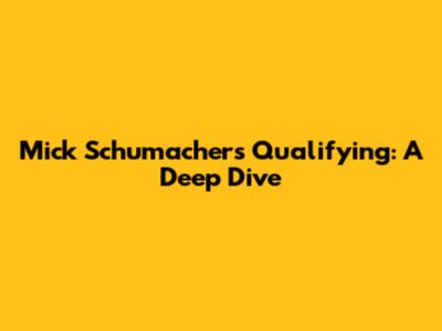 Mick Schumacher's Qualifying: A Deep Dive