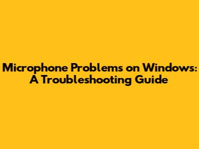 Microphone Problems on Windows: A Troubleshooting Guide