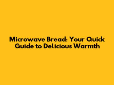 Microwave Bread: Your Quick Guide to Delicious Warmth