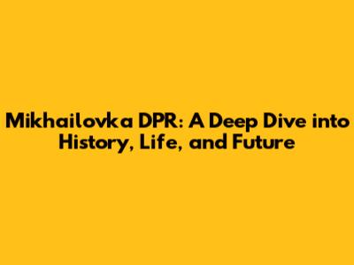 Mikhailovka DPR: A Deep Dive into History, Life, and Future