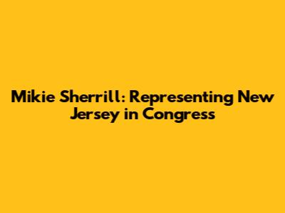 Mikie Sherrill: Representing New Jersey in Congress