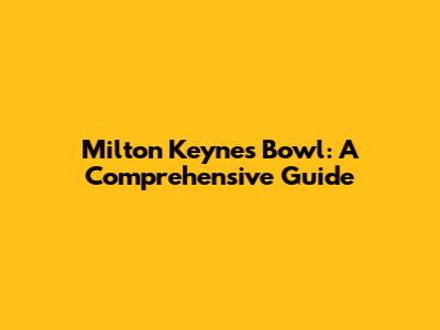 Milton Keynes Bowl: A Comprehensive Guide