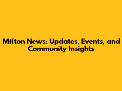 Milton News: Updates, Events, and Community Insights
