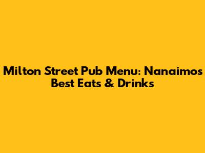 Milton Street Pub Menu: Nanaimo's Best Eats & Drinks