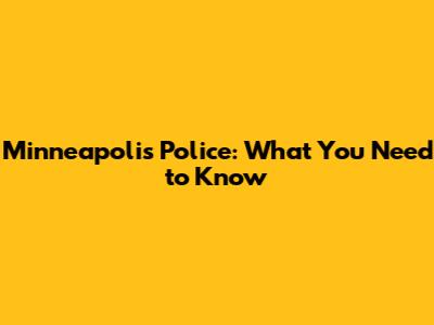 Minneapolis Police: What You Need to Know