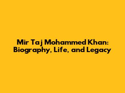 Mir Taj Mohammed Khan: Biography, Life, and Legacy