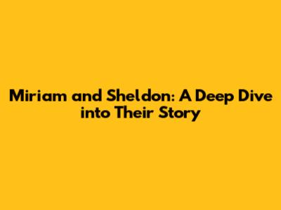 Miriam and Sheldon: A Deep Dive into Their Story
