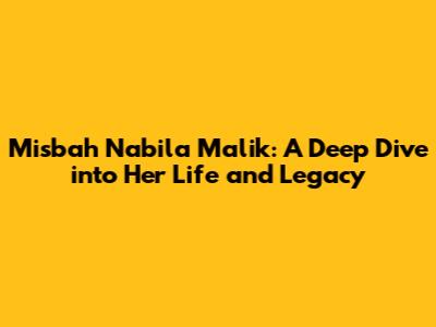 Misbah Nabila Malik: A Deep Dive into Her Life and Legacy