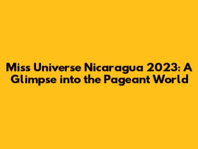 Miss Universe Nicaragua 2023: A Glimpse into the Pageant World