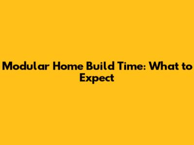 Modular Home Build Time: What to Expect