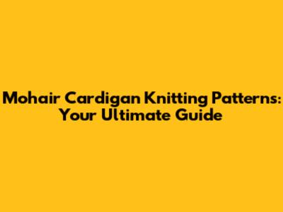 Mohair Cardigan Knitting Patterns: Your Ultimate Guide